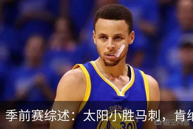 季前赛综述：太阳小胜马刺，肯纳德表现出色