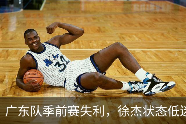 广东队季前赛失利，徐杰状态低迷或将面临交易